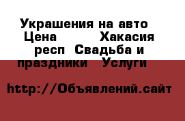 Украшения на авто › Цена ­ 500 - Хакасия респ. Свадьба и праздники » Услуги   